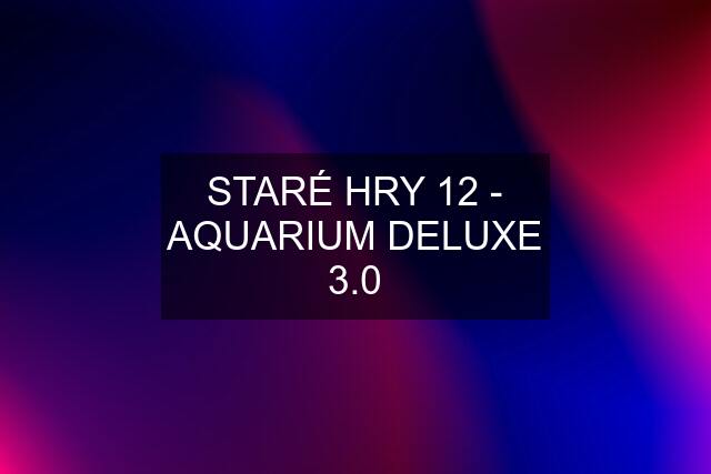 STARÉ HRY 12 - AQUARIUM DELUXE 3.0