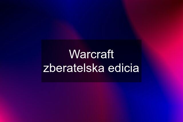 Warcraft zberatelska edicia