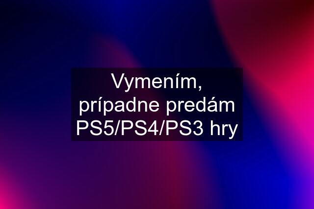 Vymením, prípadne predám PS5/PS4/PS3 hry