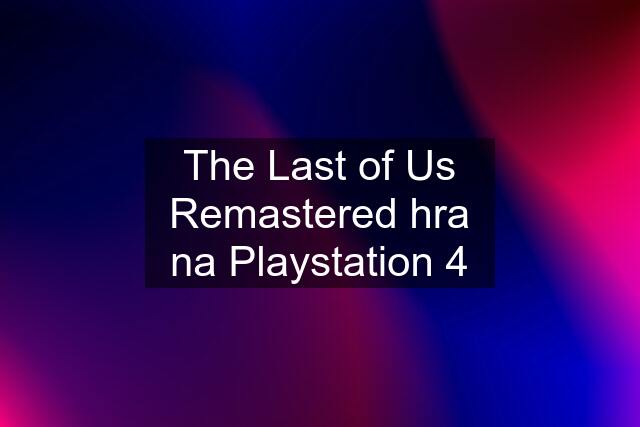 The Last of Us Remastered hra na Playstation 4