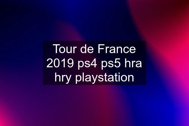 Tour de France 2019 ps4 ps5 hra hry playstation