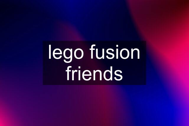 lego fusion friends