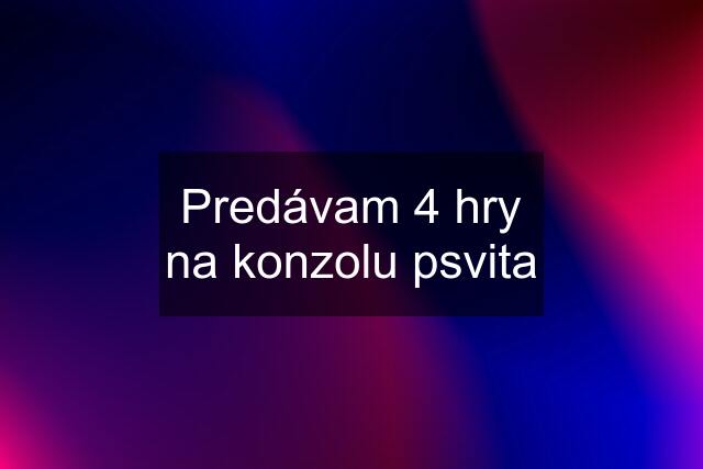 Predávam 4 hry na konzolu psvita