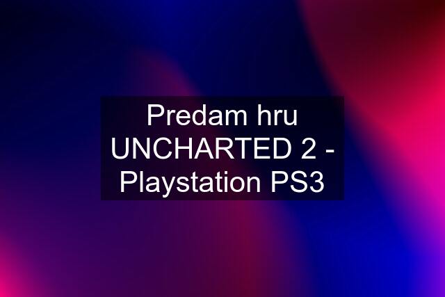 Predam hru UNCHARTED 2 - Playstation PS3