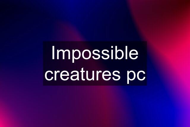 Impossible creatures pc