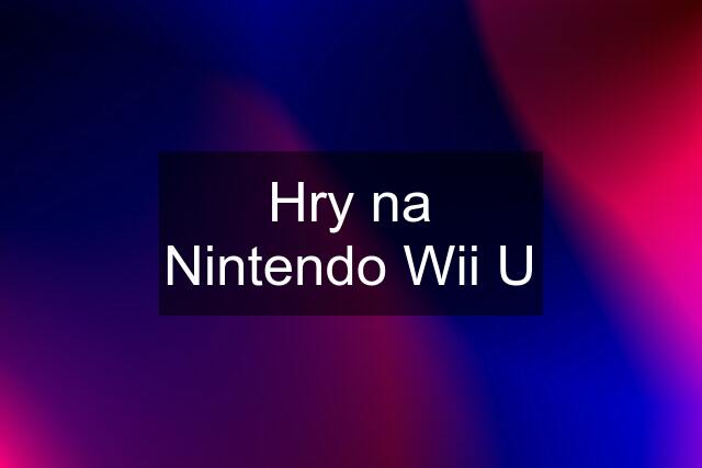 Hry na Nintendo Wii U