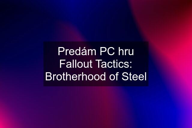 Predám PC hru Fallout Tactics: Brotherhood of Steel