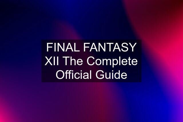 FINAL FANTASY XII The Complete Official Guide