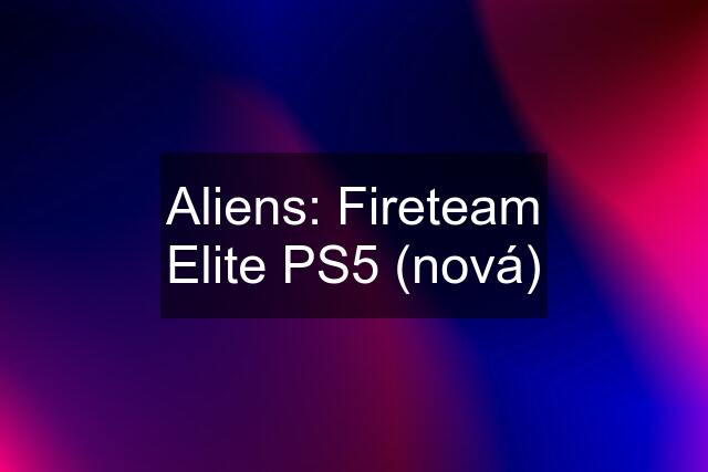 Aliens: Fireteam Elite PS5 (nová)