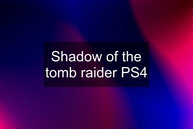 Shadow of the tomb raider PS4