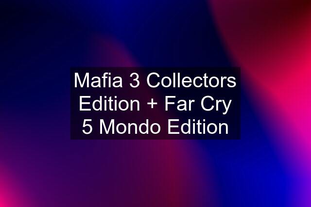 Mafia 3 Collectors Edition + Far Cry 5 Mondo Edition