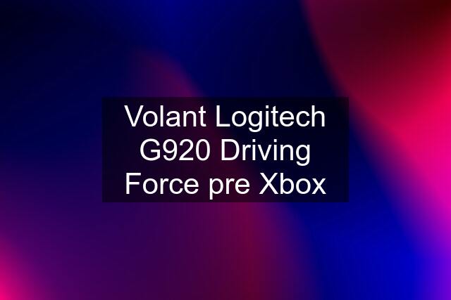 Volant Logitech G920 Driving Force pre Xbox