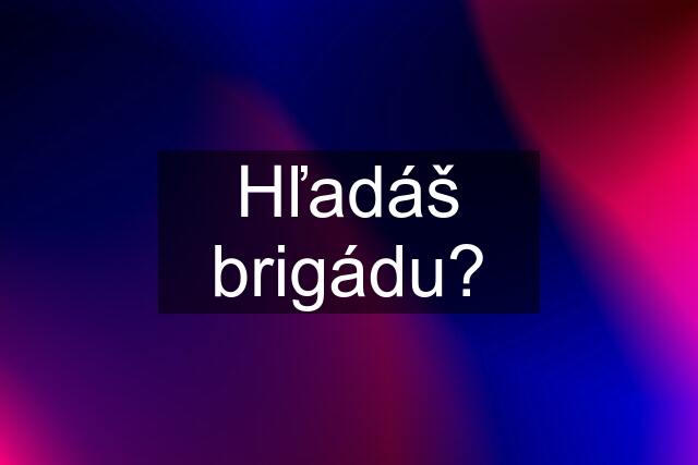 Hľadáš brigádu?