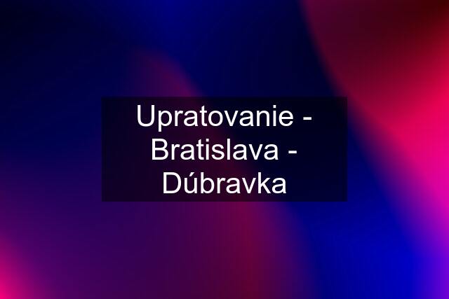 Upratovanie - Bratislava - Dúbravka