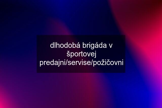 dlhodobá brigáda v športovej predajni/servise/požičovni