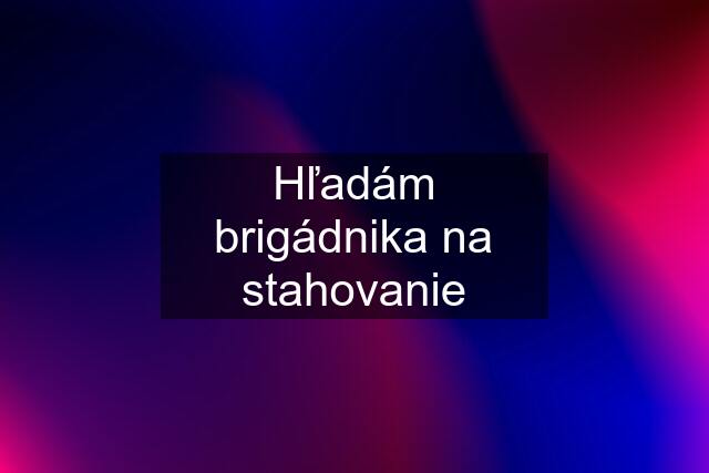 Hľadám brigádnika na stahovanie