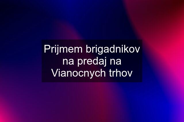 Prijmem brigadnikov na predaj na Vianocnych trhov