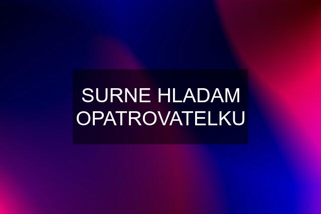 SURNE HLADAM OPATROVATELKU