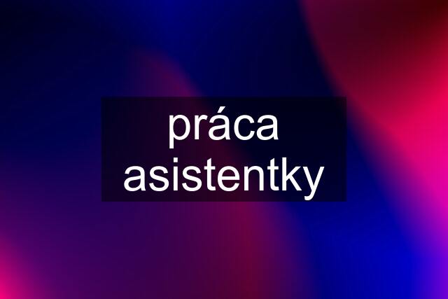 práca asistentky