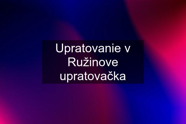 Upratovanie v Ružinove upratovačka