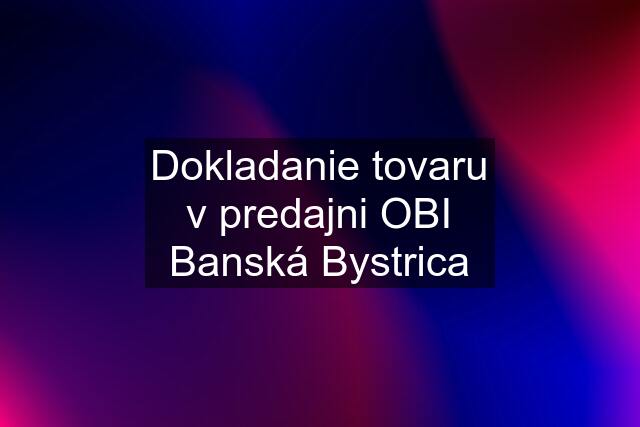 Dokladanie tovaru v predajni OBI Banská Bystrica