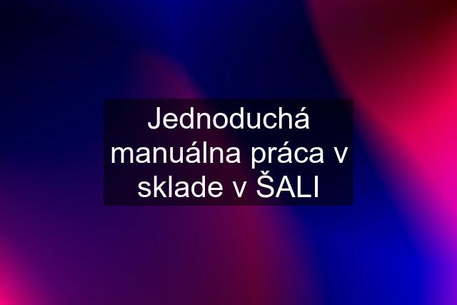 Jednoduchá manuálna práca v sklade v ŠALI