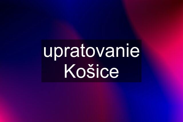 upratovanie Košice