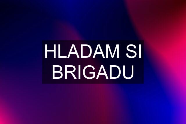 HLADAM SI BRIGADU