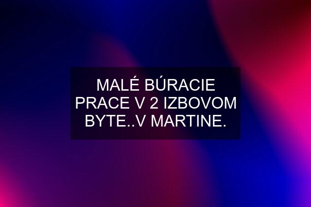 MALÉ BÚRACIE PRACE V 2 IZBOVOM BYTE..V MARTINE.