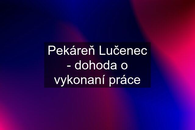 Pekáreň Lučenec - dohoda o vykonaní práce