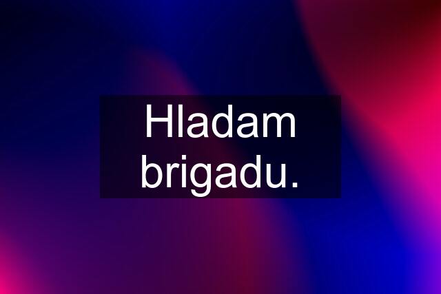 Hladam brigadu.