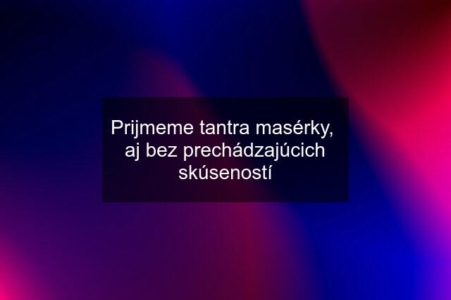 Prijmeme tantra masérky,  aj bez prechádzajúcich skúseností