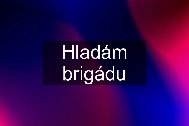 Hladám brigádu