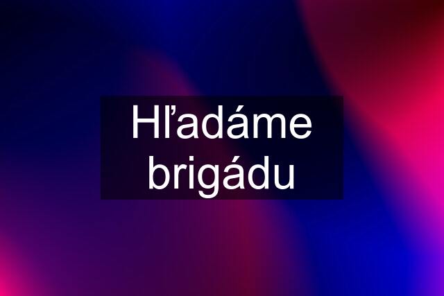 Hľadáme brigádu