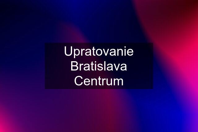 Upratovanie Bratislava Centrum