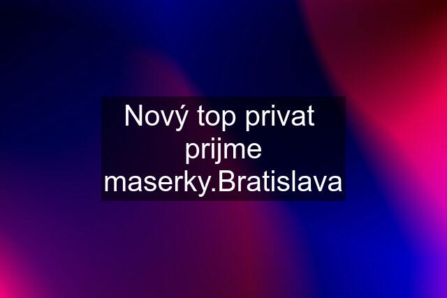 Nový top privat  prijme maserky.Bratislava