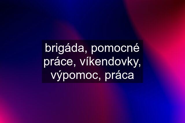 brigáda, pomocné práce, víkendovky, výpomoc, práca