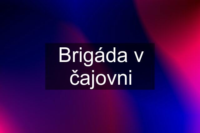 Brigáda v čajovni