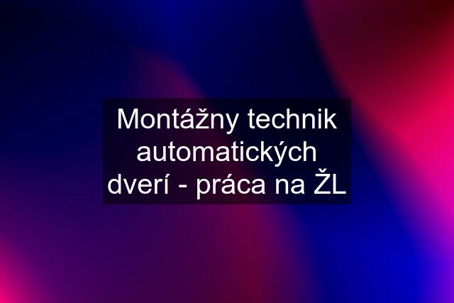 Montážny technik automatických dverí - práca na ŽL