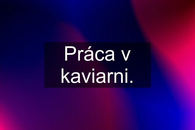 Práca v kaviarni.