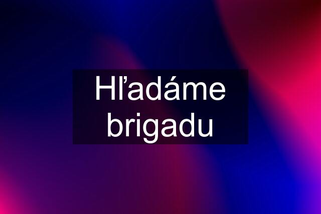 Hľadáme brigadu