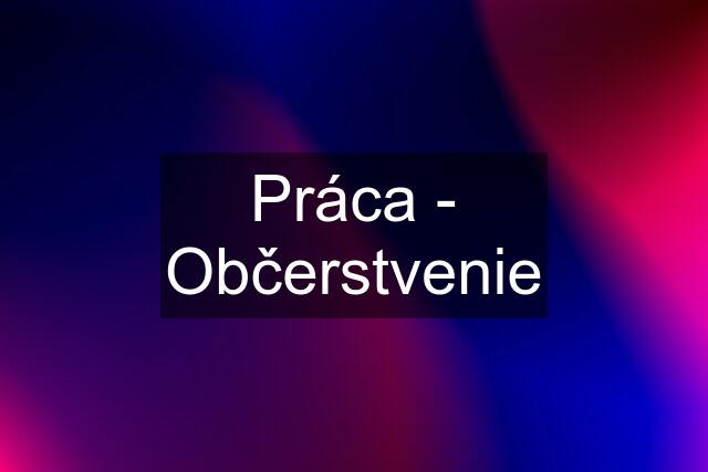 Práca - Občerstvenie