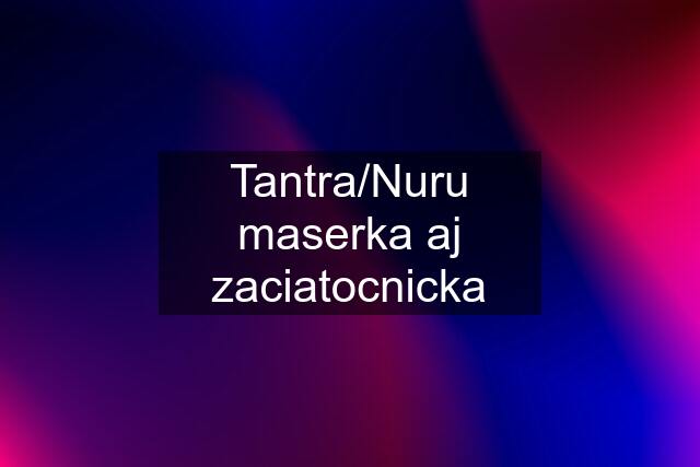 Tantra/Nuru maserka aj zaciatocnicka