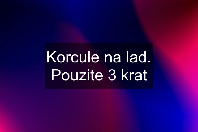 Korcule na lad. Pouzite 3 krat