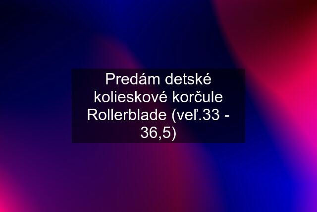 Predám detské kolieskové korčule Rollerblade (veľ.33 - 36,5)