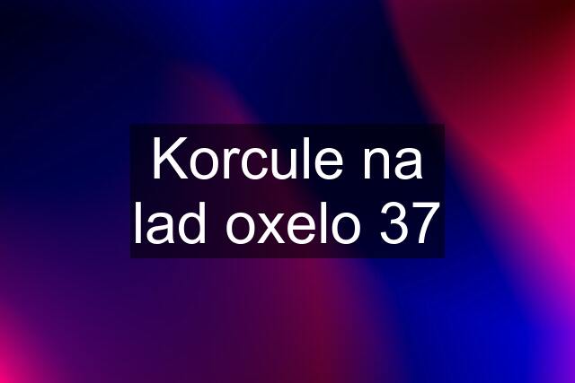 Korcule na lad oxelo 37