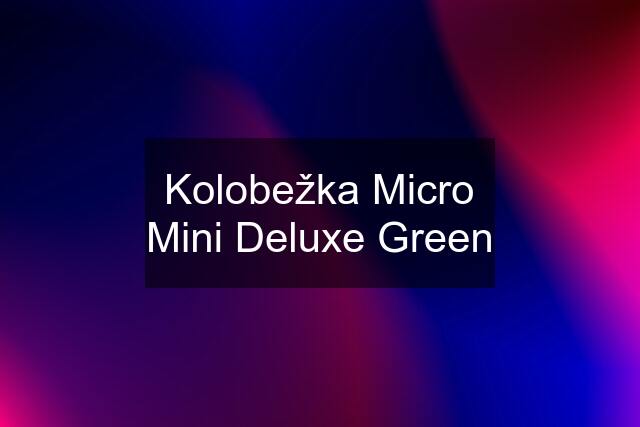 Kolobežka Micro Mini Deluxe Green