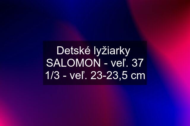 Detské lyžiarky  SALOMON - veľ. 37 1/3 - veľ. 23-23,5 cm