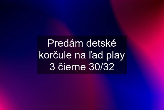 Predám detské korčule na ľad play 3 čierne 30/32