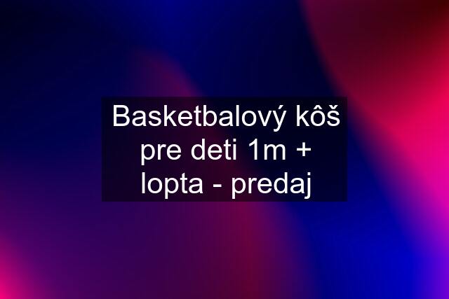 Basketbalový kôš pre deti 1m + lopta - predaj